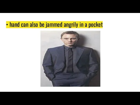 • hand can also be jammed angrily in a pocket