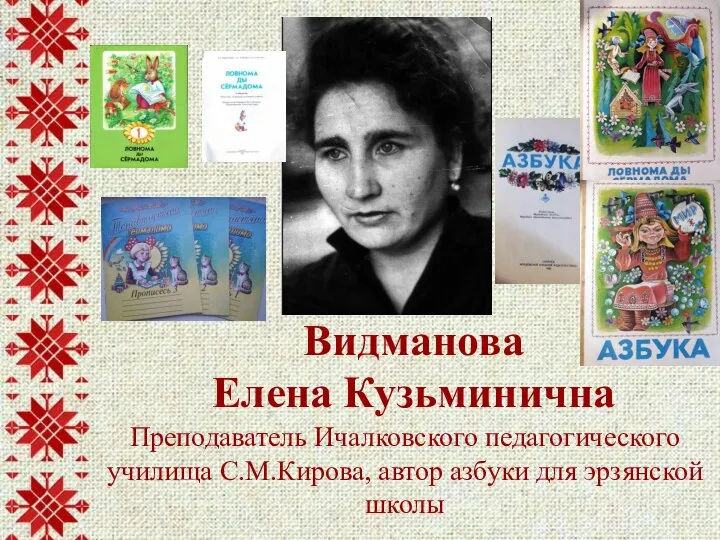 Преподаватель Ичалковского педагогического училища С.М.Кирова, автор азбуки для эрзянской школы Видманова Елена Кузьминична