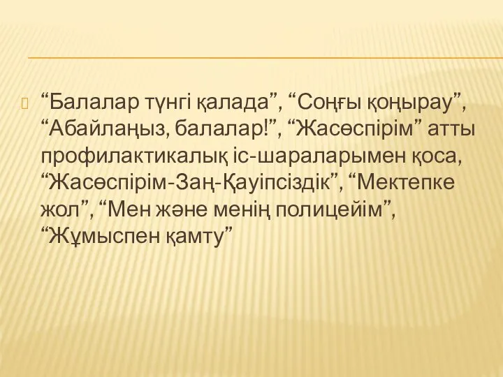 “Балалар түнгі қалада”, “Соңғы қоңырау”, “Абайлаңыз, балалар!”, “Жасөспірім” атты профилактикалық іс-шараларымен қоса,