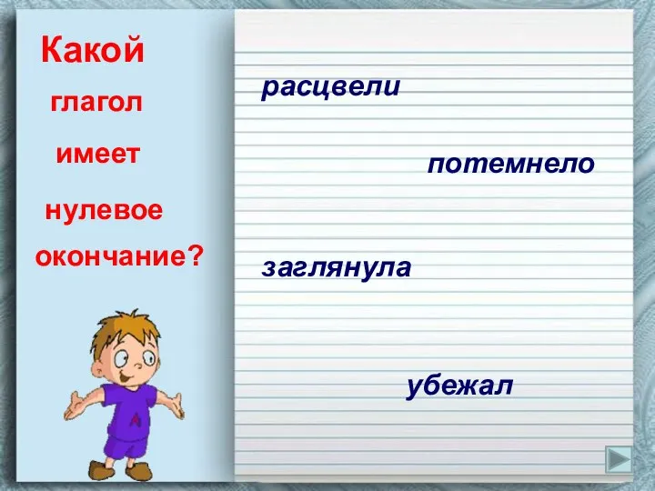 Какой глагол имеет нулевое окончание? расцвели потемнело заглянула убежал