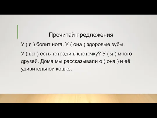 Прочитай предложения У ( я ) болит нога. У ( она )