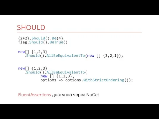 (2+2).Should().Be(4) flag.Should().BeTrue() new[] {1,2,3} .Should().AllBeEquivalentTo(new [] {3,2,1}); new[] {1,2,3} .Should().AllBeEquivalentTo( new []