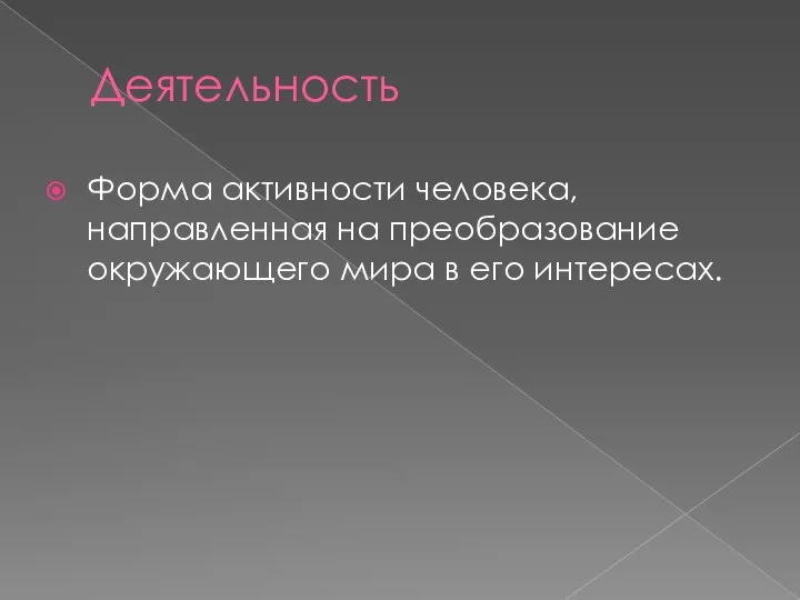 Деятельность Форма активности человека, направленная на преобразование окружающего мира в его интересах.