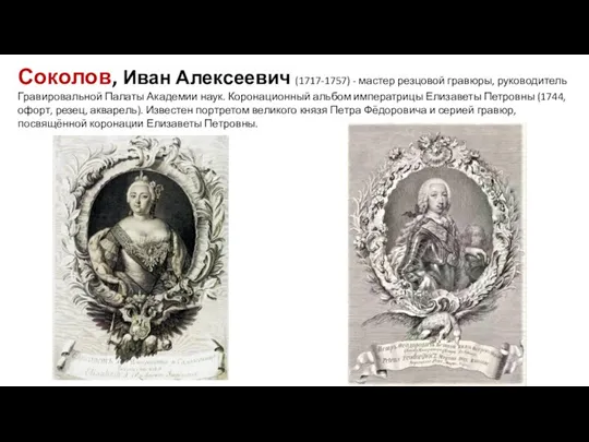 Соколов, Иван Алексеевич (1717-1757) - мастер резцовой гравюры, руководитель Гравировальной Палаты Академии