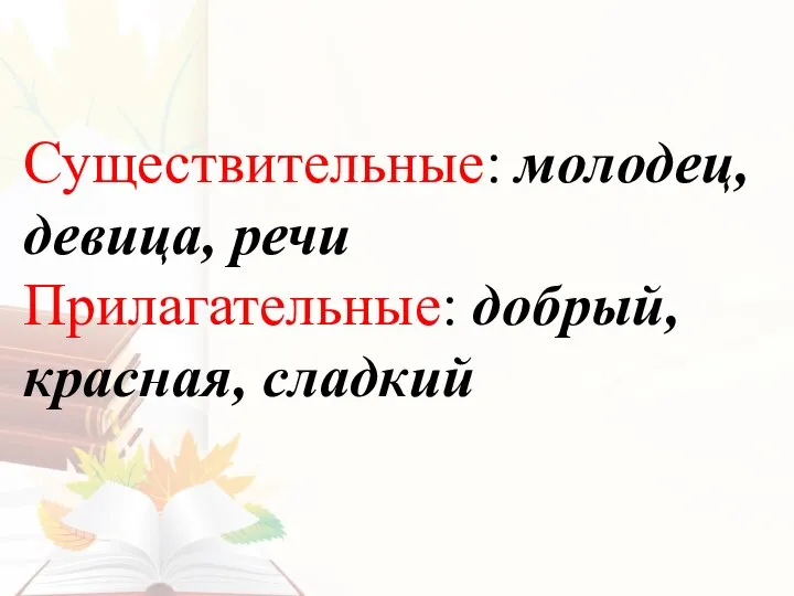 Существительные: молодец, девица, речи Прилагательные: добрый, красная, сладкий