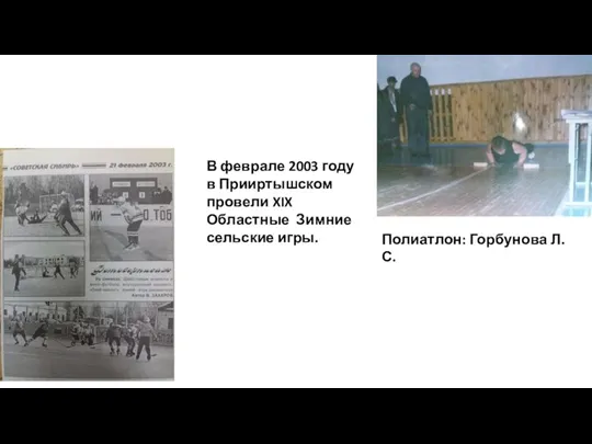 В феврале 2003 году в Прииртышском провели XIX Областные Зимние сельские игры. Полиатлон: Горбунова Л.С.