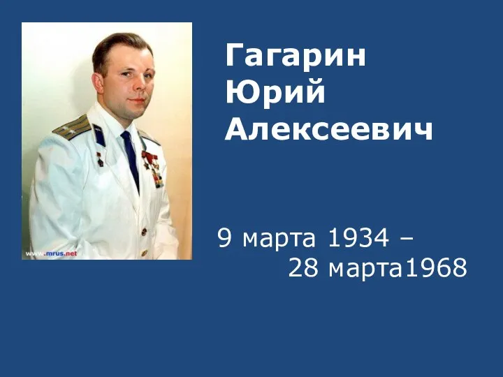 Гагарин Юрий Алексеевич 9 марта 1934 – 28 марта1968