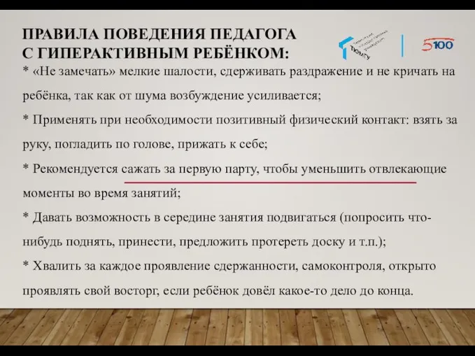 ПРАВИЛА ПОВЕДЕНИЯ ПЕДАГОГА С ГИПЕРАКТИВНЫМ РЕБЁНКОМ: * «Не замечать» мелкие шалости, сдерживать