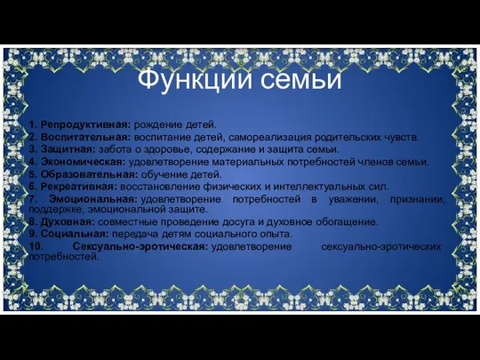 1. Репродуктивная: рождение детей. 2. Воспитательная: воспитание детей, самореализация родительских чувств. 3.