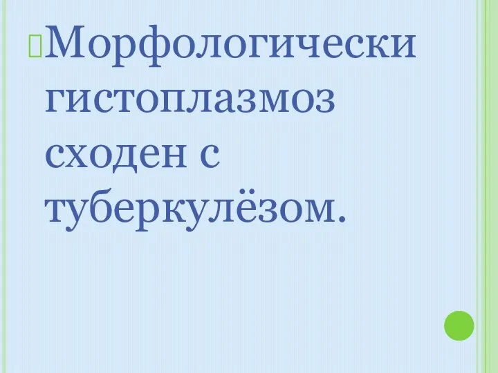 Морфологически гистоплазмоз сходен с туберкулёзом.