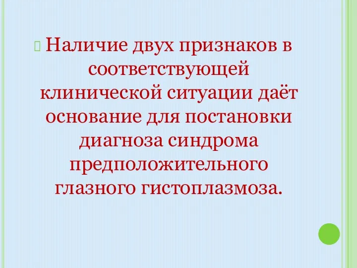 Наличие двух признаков в соответствующей клинической ситуации даёт основание для постановки диагноза синдрома предположительного глазного гистоплазмоза.