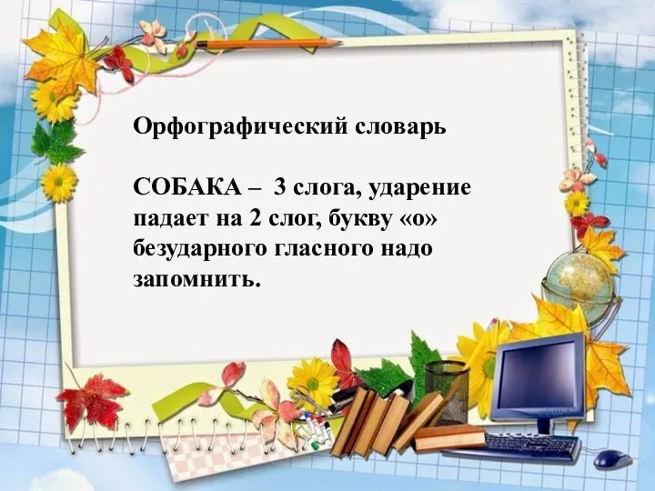 Орфографический словарь СОБАКА – 3 слога, ударение падает на 2 слог, букву