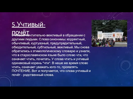 5.Учтивый-почёт Учтивый-почтительно-вежливый в обращении с другими людьми. Слова синонимы: корректный, обычливый, куртуазный,