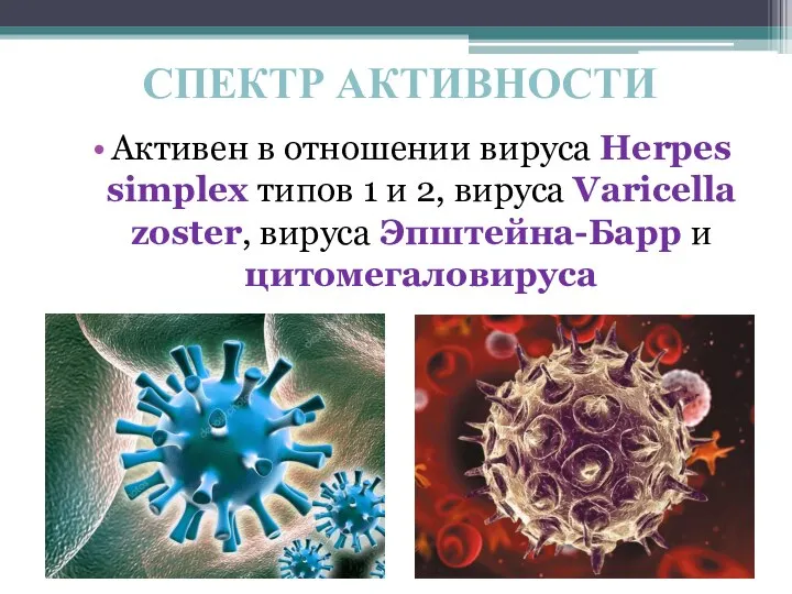 СПЕКТР АКТИВНОСТИ Активен в отношении вируса Herpes simplex типов 1 и 2,