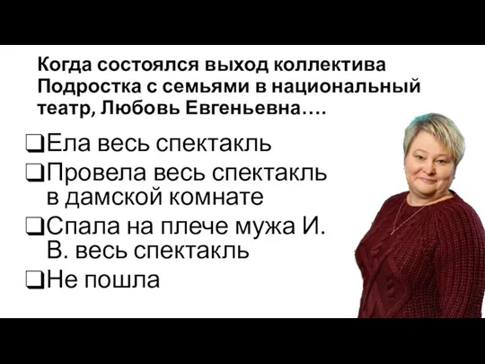 Когда состоялся выход коллектива Подростка с семьями в национальный театр, Любовь Евгеньевна….