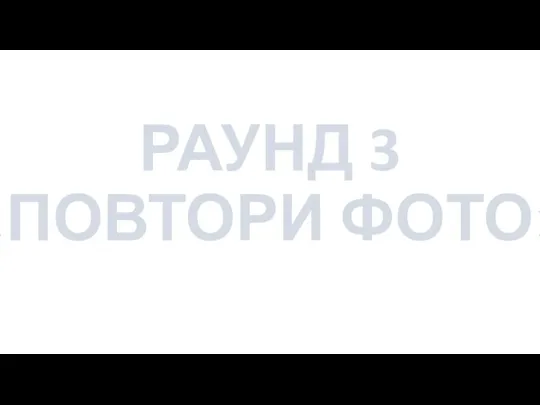 РАУНД 3 «ПОВТОРИ ФОТО»