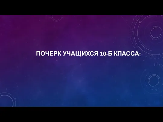 ПОЧЕРК УЧАЩИХСЯ 10-Б КЛАССА: