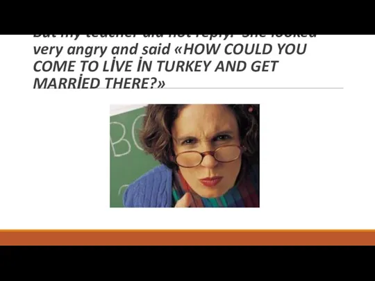 But my teacher did not reply. She looked very angry and said