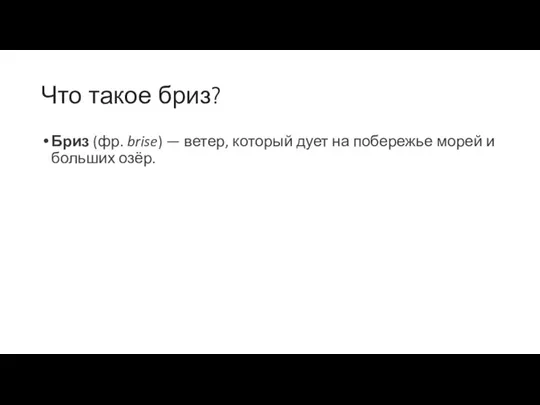 Что такое бриз? Бриз (фр. brise) — ветер, который дует на побережье морей и больших озёр.