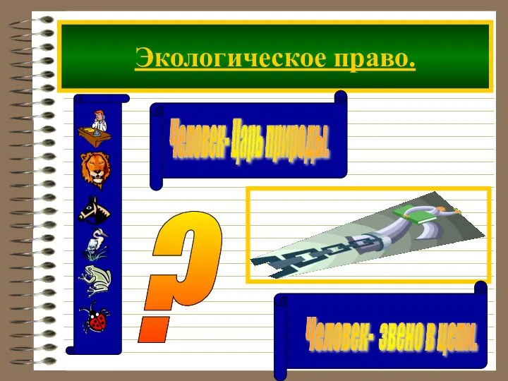 Экологическое право. Человек- звено в цепи. Человек- Царь природы. ?