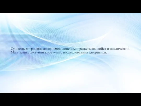 Существует три вида алгоритмов: линейный, разветвляющийся и циклический. Мы с вами приступим