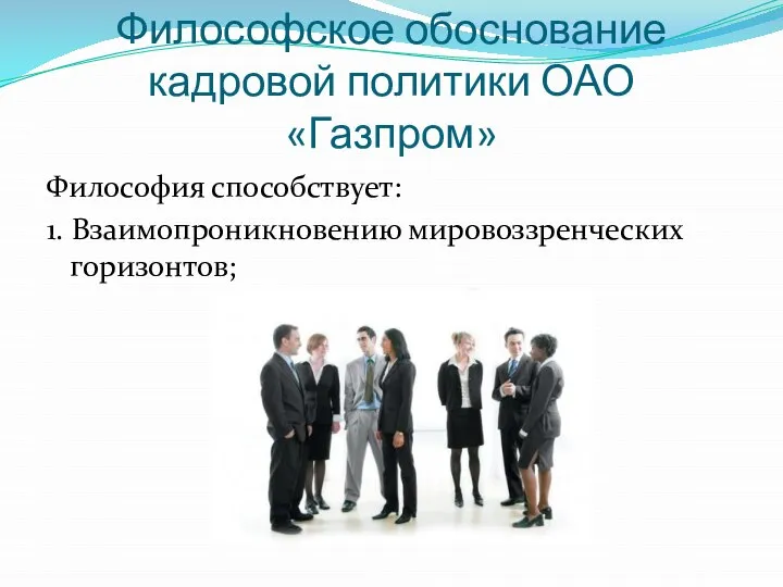 Философское обоснование кадровой политики ОАО «Газпром» Философия способствует: 1. Взаимопроникновению мировоззренческих горизонтов;