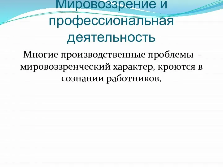 Мировоззрение и профессиональная деятельность Многие производственные проблемы - мировоззренческий характер, кроются в сознании работников.