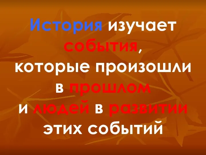 История изучает события, которые произошли в прошлом и людей в развитии этих событий