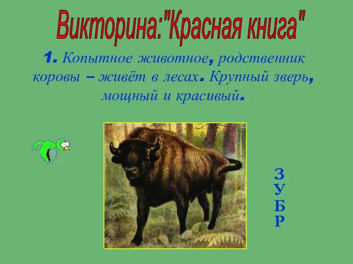 Викторина:"Красная книга" 1. Копытное животное, родственник коровы – живёт в лесах. Крупный