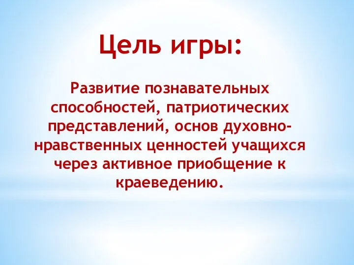 Развитие познавательных способностей, патриотических представлений, основ духовно-нравственных ценностей учащихся через активное приобщение к краеведению. Цель игры: