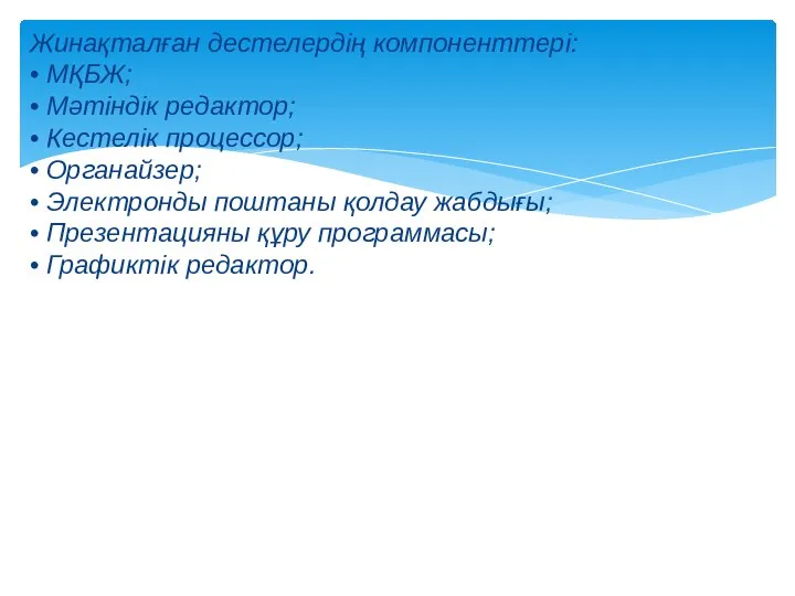 Жинақталған дестелердің компоненттері: • МҚБЖ; • Мәтіндік редактор; • Кестелік процессор; •