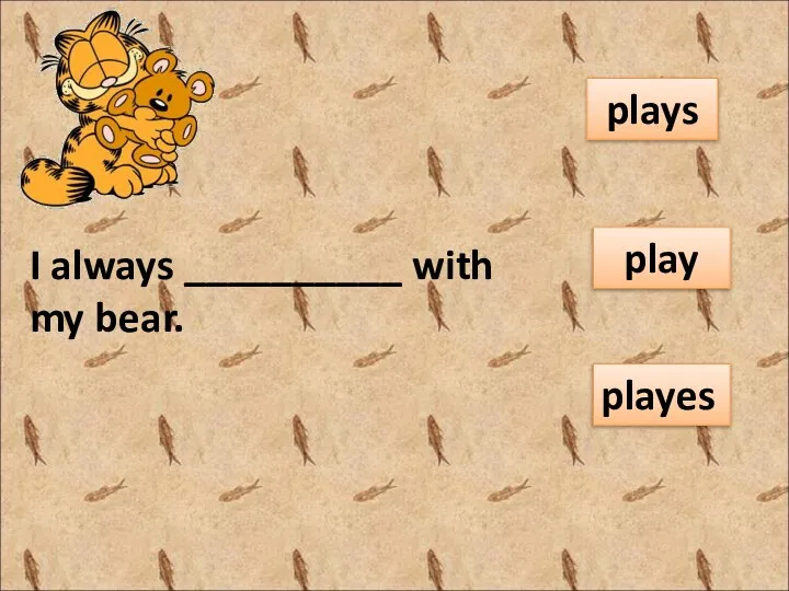 I always __________ with my bear. plays play playes