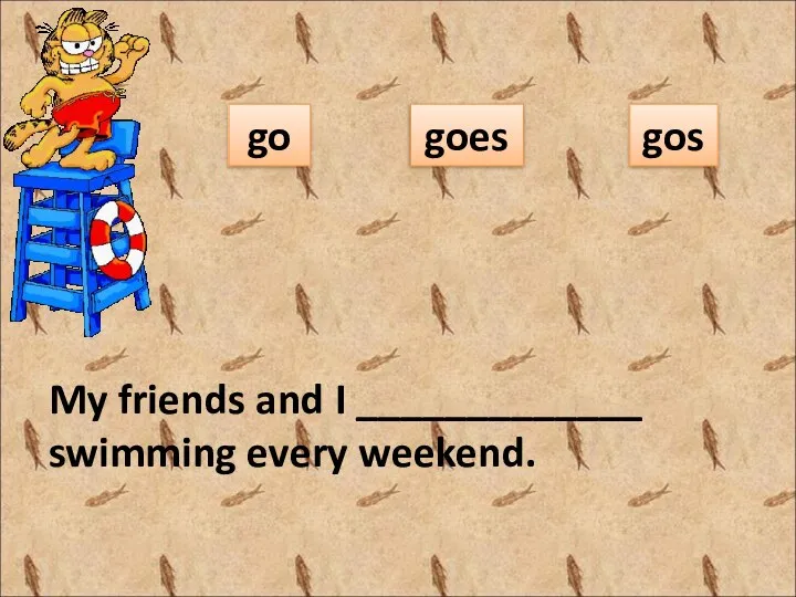 My friends and I _____________ swimming every weekend. go goes gos