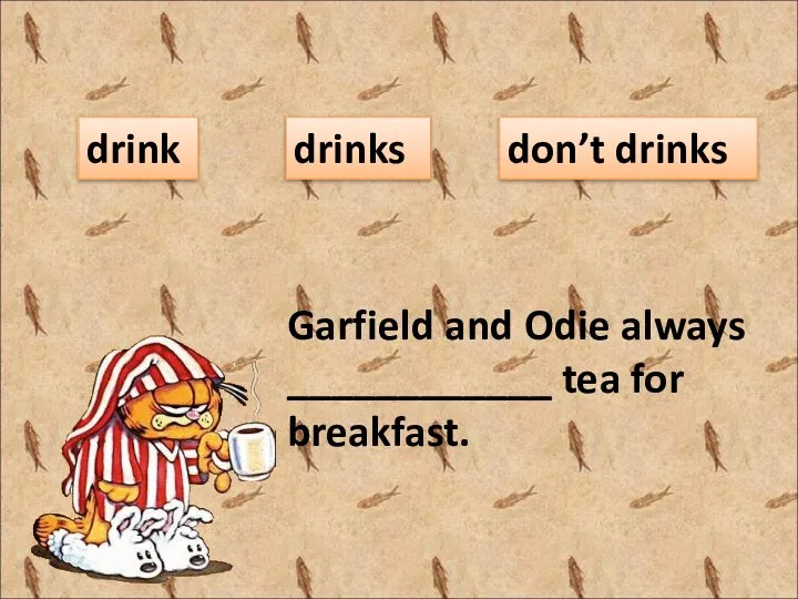 Garfield and Odie always ____________ tea for breakfast. drink drinks don’t drinks