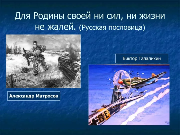 Для Родины своей ни сил, ни жизни не жалей. (Русская пословица) Александр Матросов Виктор Талалихин