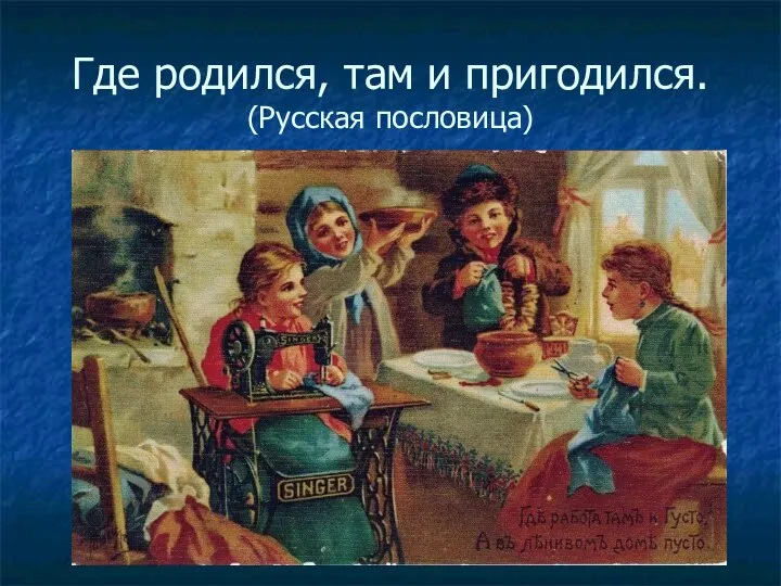 Где родился, там и пригодился. (Русская пословица)