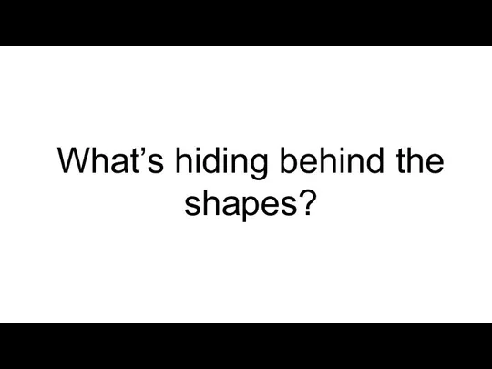 What’s hiding behind the shapes?