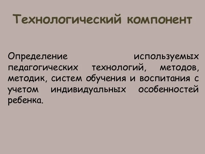 Технологический компонент Определение используемых педагогических технологий, методов, методик, систем обучения и воспитания