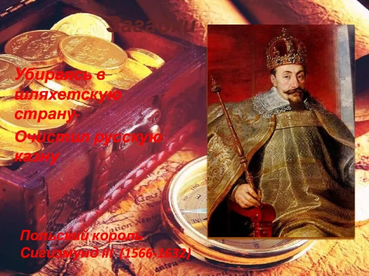 Загадки Убираясь в шляхетскую страну- Очистил русскую казну Польский король Сигизмунд III (1566-1632)