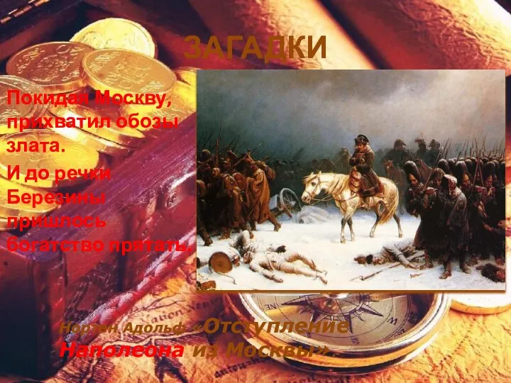 ЗАГАДКИ Покидая Москву, прихватил обозы злата. И до речки Березины пришлось богатство
