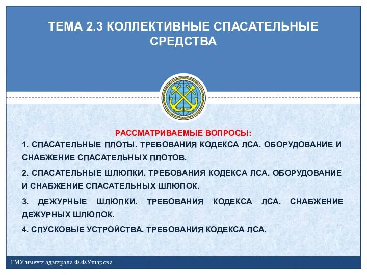 ТЕМА 2.3 КОЛЛЕКТИВНЫЕ СПАСАТЕЛЬНЫЕ СРЕДСТВА ГМУ имени адмирала Ф.Ф.Ушакова РАССМАТРИВАЕМЫЕ ВОПРОСЫ: 1.