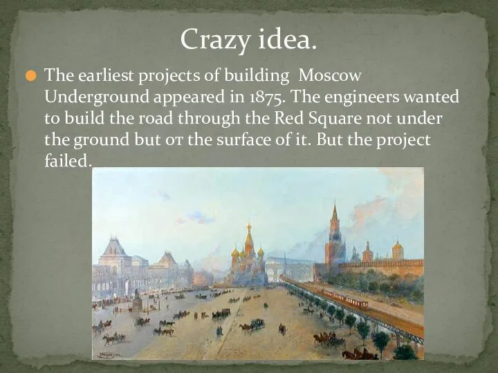 The earliest projects of building Moscow Underground appeared in 1875. The engineers