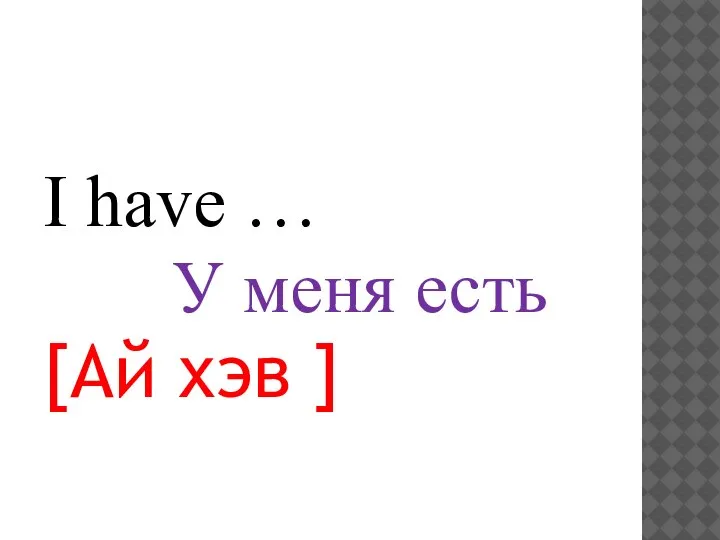 I have … У меня есть [Ай хэв ]