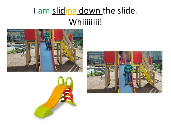 I am sliding down the slide. Whiiiiiiii!