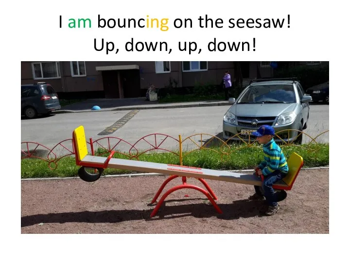 I am bouncing on the seesaw! Up, down, up, down!