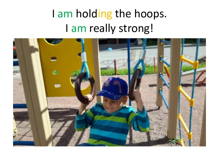 I am holding the hoops. I am really strong!