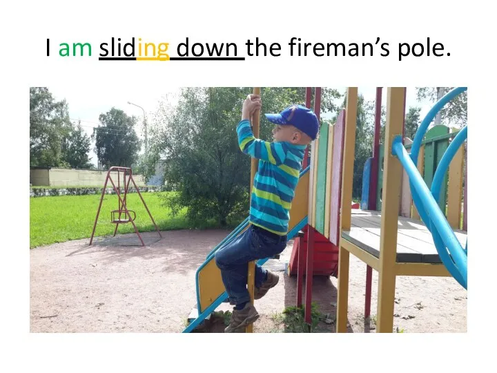 I am sliding down the fireman’s pole.