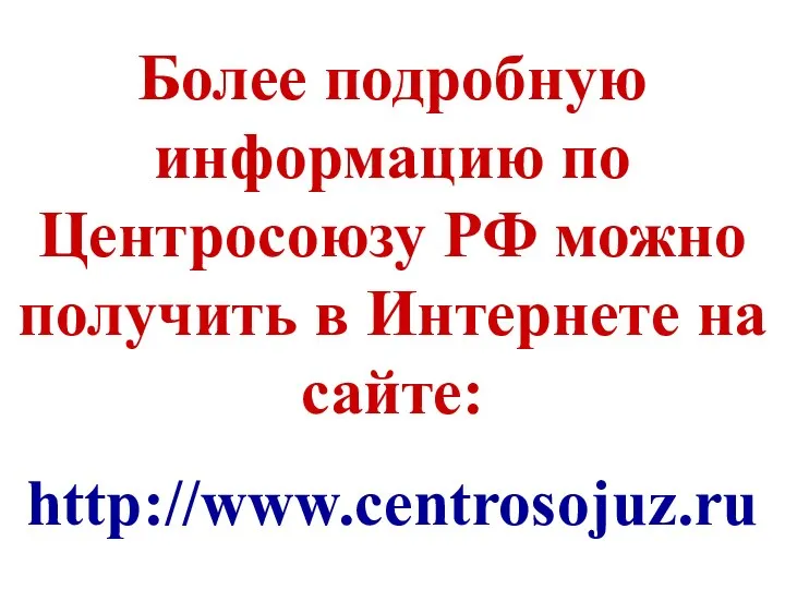Более подробную информацию по Центросоюзу РФ можно получить в Интернете на сайте: http://www.centrosojuz.ru