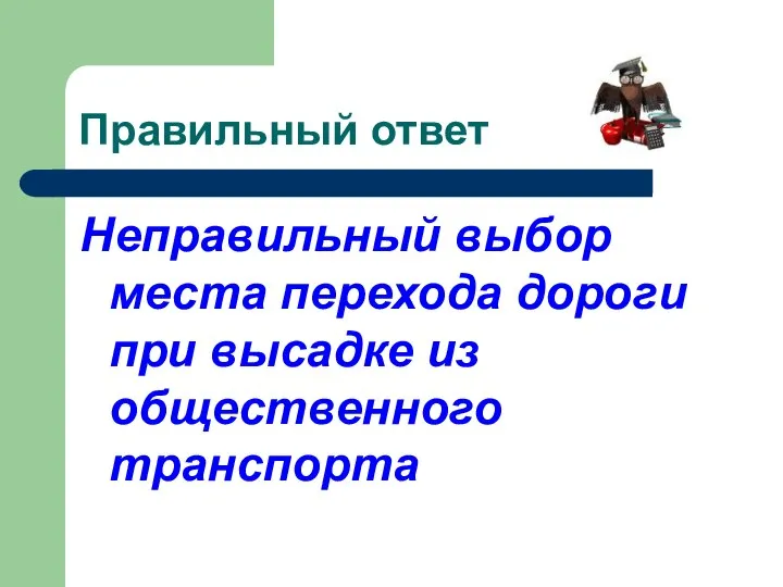 Правильный ответ Неправильный выбор места перехода дороги при высадке из общественного транспорта