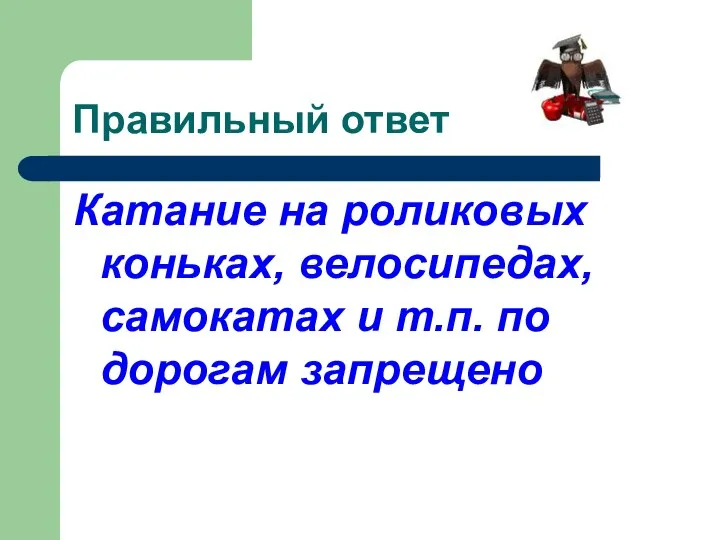 Правильный ответ Катание на роликовых коньках, велосипедах, самокатах и т.п. по дорогам запрещено